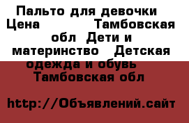 Пальто для девочки › Цена ­ 1 300 - Тамбовская обл. Дети и материнство » Детская одежда и обувь   . Тамбовская обл.